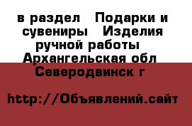  в раздел : Подарки и сувениры » Изделия ручной работы . Архангельская обл.,Северодвинск г.